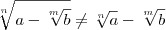 \sqrt[n]{a - \sqrt[m]{b}} \neq \sqrt[n]{a} - \sqrt[m]{b}
