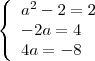 \[
\left\{ \begin{array}{l}
 a^2  - 2 = 2 \\ 
  - 2a = 4 \\ 
 4a =  - 8 \\ 
 \end{array} \right.
\]