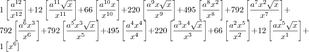 \\
1\left[\frac{a^{12}}{x^{12}} \right ] + 
12\left[\frac{a^{11}\sqrt x }{x^{11}} \right ] + 
66\left[\frac{a^{10}x}{x^{10}} \right ] + 
220\left[\frac{a^{9}x\sqrt x}{x^{9}} \right ] + 
495\left[\frac{a^{8}x ^{2}}{x^{8}} \right ] + 
792\left[\frac{a^{7}x^2\sqrt x}{x^{7}} \right ] + 
792\left[\frac{a^{6}x ^{3}}{x^{6}} \right ] + 
792\left[\frac{a^{5}x ^{3}\sqrt x}{x^{5}} \right ] + 
495\left[\frac{a^{4}x ^{4}}{x^{4}} \right ] + 
220\left[\frac{a^{3}x ^{4}\sqrt x}{x^{3}} \right ] + 
66\left[\frac{a^{2}x ^{5}}{x^{2}} \right ] + 
12\left[\frac{ax ^{5}\sqrt x}{x^{1}} \right ] + 
1\left[x ^{6}]