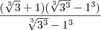 \frac{(\sqrt[3]{3}+1)(\sqrt[3]{3^3}-1^3)}{\sqrt[3]{3^3}-1^3}