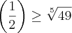 \left(\frac{1}{2} \right)\geq \sqrt[5]{49}