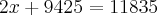 2x + 9425 = 11835 2x + 9425 = 11835