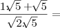 \frac{1.\sqrt[]{5} + \sqrt[]{5}}{\sqrt[]{2}.\sqrt[]{5}} =