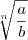 \sqrt[n]{ \frac{a}{b} }