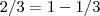 2/3 = 1 - 1/3 2/3 = 1 - 1/3