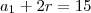 a_1 + 2r = 15