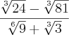 \frac{\sqrt[3]{24}-\sqrt[3]{81}}{\sqrt[6]{9}+\sqrt[3]{3}}