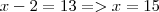 x -2 = 13 => x = 15