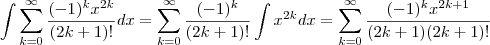 \int \sum_{k=0}^{\infty}  \frac{(-1)^k x^{2k}}{(2k+1)!}  dx  =  \sum_{k=0}^{\infty}  \frac{(-1)^k }{(2k+1)!}  \int x^{2k} dx   =    \sum_{k=0}^{\infty}  \frac{(-1)^k x^{2k+1} }{(2k+1)(2k+1)!}