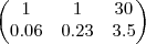 \begin{pmatrix}
   1 & 1 & 30 \\ 
   0.06 & 0.23& 3.5 
\end{pmatrix}