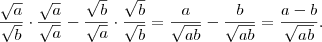 \frac{\sqrt{a}}{\sqrt{b}} \cdot \frac{\sqrt{a}}{\sqrt{a}} - \frac{\sqrt{b}}{\sqrt{a}} \cdot \frac{\sqrt{b}}{\sqrt{b}} = \frac{a}{\sqrt{ab}} - \frac{b}{\sqrt{ab}} = \frac{a-b}{\sqrt{ab}}. \frac{\sqrt{a}}{\sqrt{b}} \cdot \frac{\sqrt{a}}{\sqrt{a}} - \frac{\sqrt{b}}{\sqrt{a}} \cdot \frac{\sqrt{b}}{\sqrt{b}} = \frac{a}{\sqrt{ab}} - \frac{b}{\sqrt{ab}} = \frac{a-b}{\sqrt{ab}}.