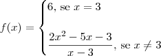 f(x) = 
\begin{cases}
6\textrm{, se } x = 3 \\
\\
\displaystyle{\frac{2x^2 - 5x - 3}{x - 3}} \textrm{, se } x \neq 3
\end{cases}