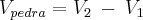 {V}_{pedra}={V}_{2} \:-\: {V}_{1}
