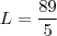 L = \frac{89}{5} L = \frac{89}{5}