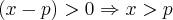 (x - p) > 0 \Rightarrow x > p (x - p) > 0 \Rightarrow x > p