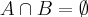 A \cap B = \emptyset