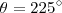 \theta = 225^{\circ} \theta = 225^{\circ}