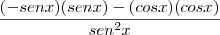\frac{(-sen x)(sen x) - (cosx)(cosx)}{sen^2x} \frac{(-sen x)(sen x) - (cosx)(cosx)}{sen^2x}