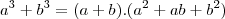 a^3+b^3=(a+b).(a^2+ab+b^2) a^3+b^3=(a+b).(a^2+ab+b^2)