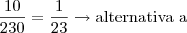 \dfrac{10}{230}=\dfrac{1}{23} \rightarrow \text{alternativa a} \dfrac{10}{230}=\dfrac{1}{23} \rightarrow \text{alternativa a}