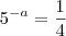 5^{-a} = \frac{1}{4} 5^{-a} = \frac{1}{4}