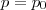 p = p_0