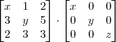 \begin{bmatrix}
x &1  &2 \\ 
 3&y  &5 \\     
 2& 3 & 3
\end{bmatrix}  \cdot   \begin{bmatrix}
x &0  &0 \\ 
 0&y  &0 \\     
 0& 0 & z
\end{bmatrix}