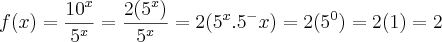 f(x)=\frac{10^x}{5^x}
=\frac{2(5^x)}{5^x}
=2(5^x.5^-x)
=2(5^0)
=2(1)
=2 f(x)=\frac{10^x}{5^x}
=\frac{2(5^x)}{5^x}
=2(5^x.5^-x)
=2(5^0)
=2(1)
=2