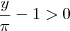 \frac{y}{\pi} - 1 > 0