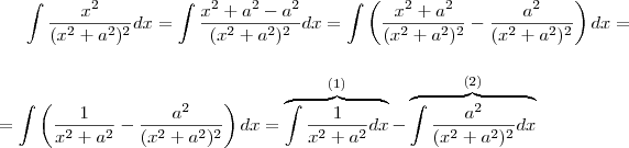 \int \frac{x^2}{(x^2+a^2)^2}dx=\int \frac{x^2+a^2-a^2}{(x^2+a^2)^2}dx=\int \left(\frac{x^2+a^2}{(x^2+a^2)^2}-\frac{a^2}{(x^2+a^2)^2}\right)dx = \\ \\ =\int \left(\frac{1}{x^2+a^2}-\frac{a^2}{(x^2+a^2)^2}\right)dx=\overbrace{\int \frac{1}{x^2+a^2}dx}^{(1)}- \overbrace{\int \frac{a^2}{(x^2+a^2)^2}dx}^{(2)}