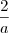 \frac{2}{a} \frac{2}{a}