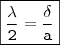 \displaystyle \boxed{\mathtt{\frac{\lambda}{2} = \frac{\delta}{a}}}