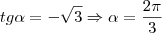 tg\alpha=-\sqrt{3}\Rightarrow\alpha=\frac{2\pi}{3} tg\alpha=-\sqrt{3}\Rightarrow\alpha=\frac{2\pi}{3}