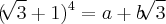 ({\sqrt[]{3} + 1})^{4} = a + b\sqrt[]{3}