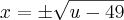 x = \pm\sqrt {u - 49} x = \pm\sqrt {u - 49}