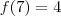 f(7) = 4 f(7) = 4