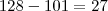 128 - 101 = 27