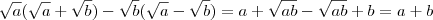 \sqrt{a} (\sqrt{a} + \sqrt{b}) - \sqrt{b} (\sqrt{a} - \sqrt{b}) = a + \sqrt{ab} - \sqrt{ab} + b = a+b