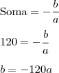 \\ \text{Soma} = - \frac{b}{a} \\\\ 120 = - \frac{b}{a} \\\\ b = - 120a