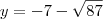 y=-7-\sqrt{87}