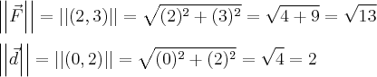 \\
\left|\left|\vec{F} \right| \right|=\left|\left|(2,3) \right| \right|=\sqrt{(2)^2+(3)^2}=\sqrt{4+9}=\sqrt{13}\\
\\
\left|\left|\vec{d} \right| \right|=\left|\left|(0,2) \right| \right|=\sqrt{(0)^2+(2)^2}=\sqrt{4}=2\\