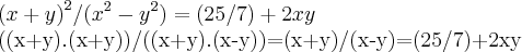 {(x+y)}^{2}/({x}^{2}-{y}^{2})=(25/7)+2xy


((x+y).(x+y))/((x+y).(x-y))=(x+y)/(x-y)=(25/7)+2xy