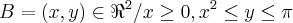B = (x,y)\in\Re^2/x \geq 0, x^2 \leq y \leq \pi B = (x,y)\in\Re^2/x \geq 0, x^2 \leq y \leq \pi