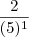 \frac{2}{(5)^1} \frac{2}{(5)^1}