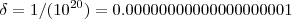 \delta = 1/(10^{20}) = 0.00000000000000000001 \delta = 1/(10^{20}) = 0.00000000000000000001