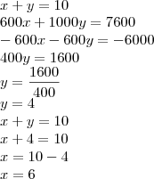 \\
x+y=10\\
600x + 1000y = 7600\\
-600x-600y=-6000\\
400y=1600\\
y=\frac{1600}{400}\\
y = 4\\
x+y=10\\
x+4=10\\
x=10-4\\
x=6