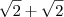 \sqrt 2 + \sqrt 2