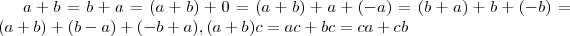 a + b = b +a = (a+b) + 0 = (a+b) + a + (-a) = (b+a) + b + (-b) = (a+b ) + (b-a) + (-b +a ) , (a+b)c = ac + bc = ca + cb a + b = b +a = (a+b) + 0 = (a+b) + a + (-a) = (b+a) + b + (-b) = (a+b ) + (b-a) + (-b +a ) , (a+b)c = ac + bc = ca + cb