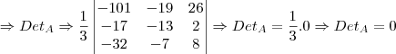 \Rightarrow Det_A \Rightarrow\frac{1}{3}\begin{vmatrix}-101&-19&26\\-17&-13&2\\-32&-7&8\end{vmatrix} \Rightarrow Det_A =\frac{1}{3}.0 \Rightarrow Det_A =0