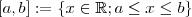 [a,b] := \{x \in \mathbb{R} ;   a \leq x\leq b \}